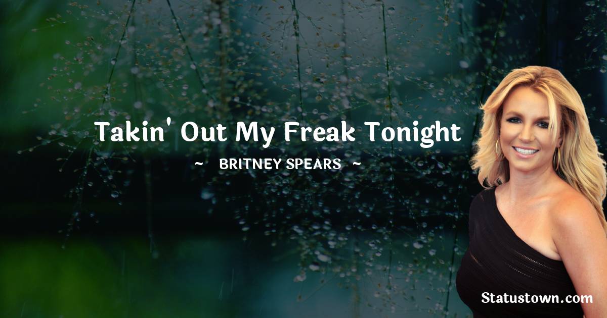 Britney Spears Quotes - Takin' out my freak tonight